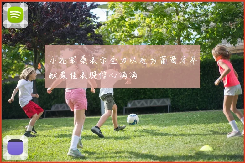 小孔塞桑表示全力以赴为葡萄牙奉献最佳表现信心满满