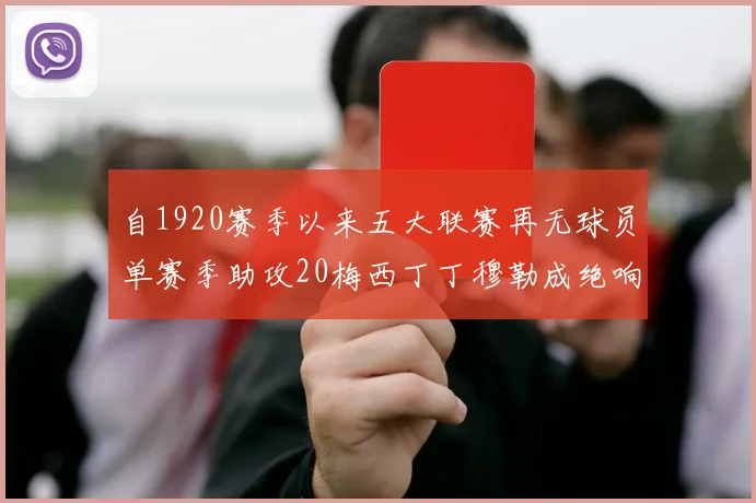 自1920赛季以来五大联赛再无球员单赛季助攻20梅西丁丁穆勒成绝响