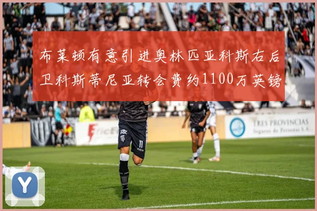 布莱顿有意引进奥林匹亚科斯右后卫科斯蒂尼亚转会费约1100万英镑