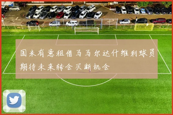 国米有意租借马马尔达什维利球员期待未来转会买断机会