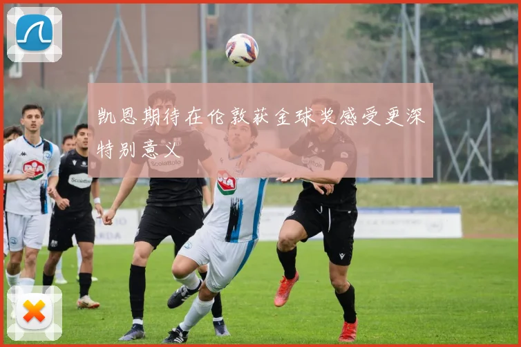 凯恩期待在伦敦获金球奖感受更深特别意义