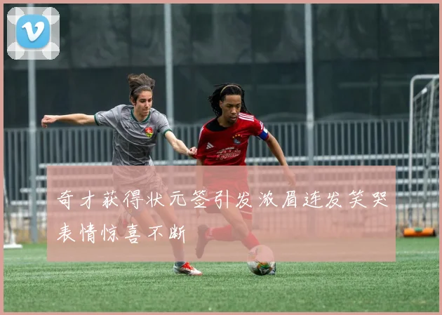奇才获得状元签引发浓眉连发笑哭表情惊喜不断