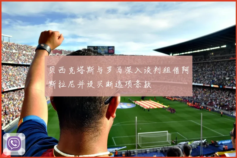 贝西克塔斯与罗马深入谈判租借阿斯拉尼并设买断选项条款
