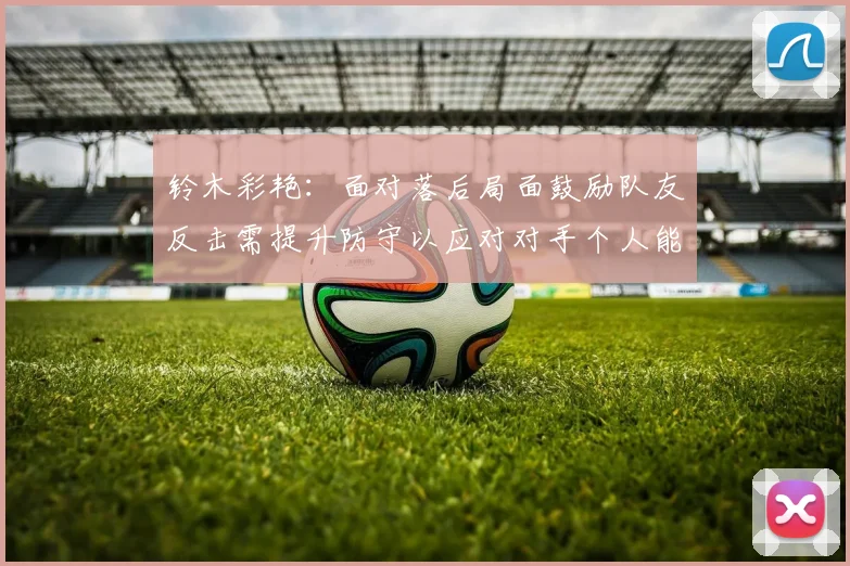 铃木彩艳：面对落后局面鼓励队友反击需提升防守以应对对手个人能力