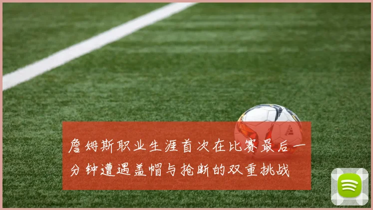 詹姆斯职业生涯首次在比赛最后一分钟遭遇盖帽与抢断的双重挑战