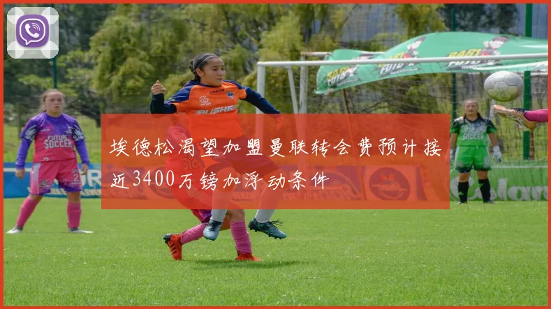 埃德松渴望加盟曼联转会费预计接近3400万镑加浮动条件