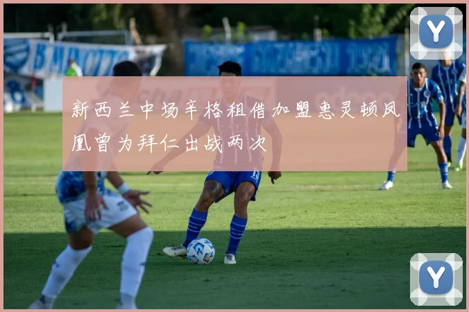 新西兰中场辛格租借加盟惠灵顿凤凰曾为拜仁出战两次