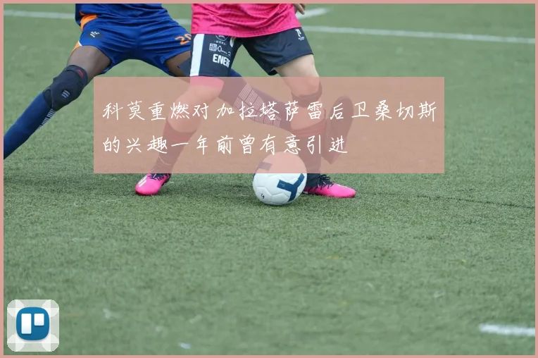 科莫重燃对加拉塔萨雷后卫桑切斯的兴趣一年前曾有意引进